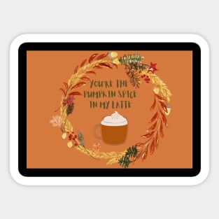 You are the pumpkin spice in my latte Sticker